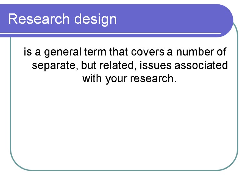 Research design is a general term that covers a number of separate, but related,